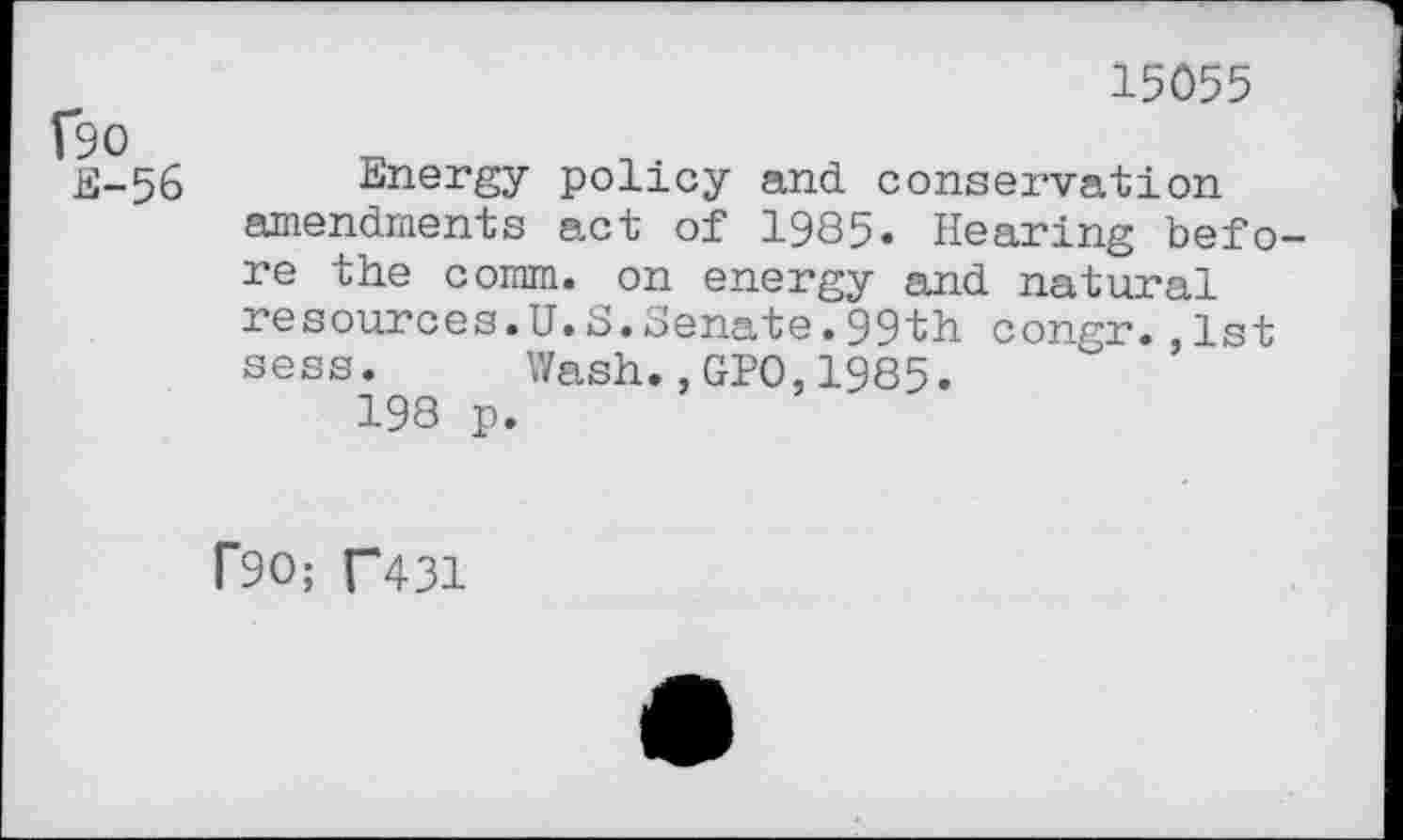 ﻿(90
£-56
15Ö55
Energy policy and. conservation amendments act of 1985* Hearing before the comm, on energy and. natural resources.U.S.Senate.99th congr.,1st sess. Wash.,GPO,1985.
198 p.
(90; (“431